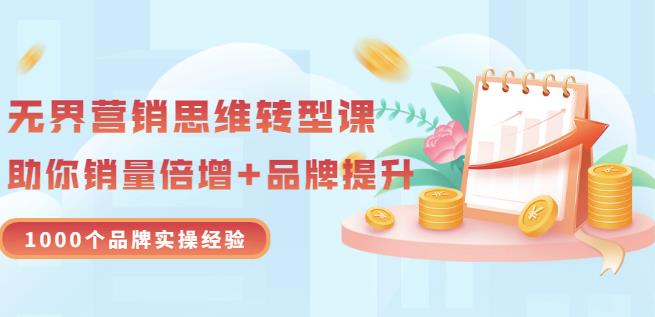 无界营销思维转型课：1000个品牌实操经验，助你销量倍增（20节视频）瀚萌资源网-网赚网-网赚项目网-虚拟资源网-国学资源网-易学资源网-本站有全网最新网赚项目-易学课程资源-中医课程资源的在线下载网站！瀚萌资源网