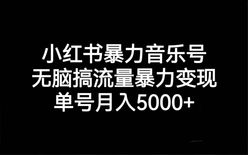 小红书暴力音乐号，无脑搞流量暴力变现，单号月入5000+瀚萌资源网-网赚网-网赚项目网-虚拟资源网-国学资源网-易学资源网-本站有全网最新网赚项目-易学课程资源-中医课程资源的在线下载网站！瀚萌资源网