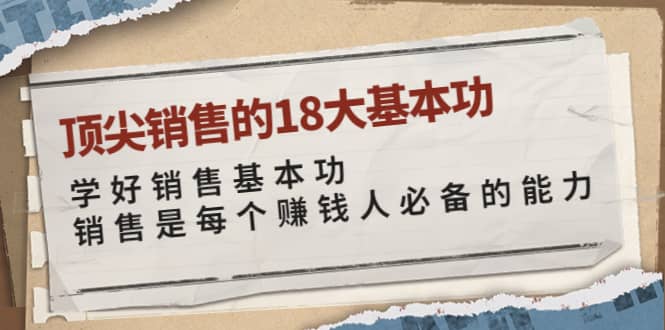 顶尖销售的18大基本功：学好销售基本功 销售是每个赚钱人必备的能力瀚萌资源网-网赚网-网赚项目网-虚拟资源网-国学资源网-易学资源网-本站有全网最新网赚项目-易学课程资源-中医课程资源的在线下载网站！瀚萌资源网