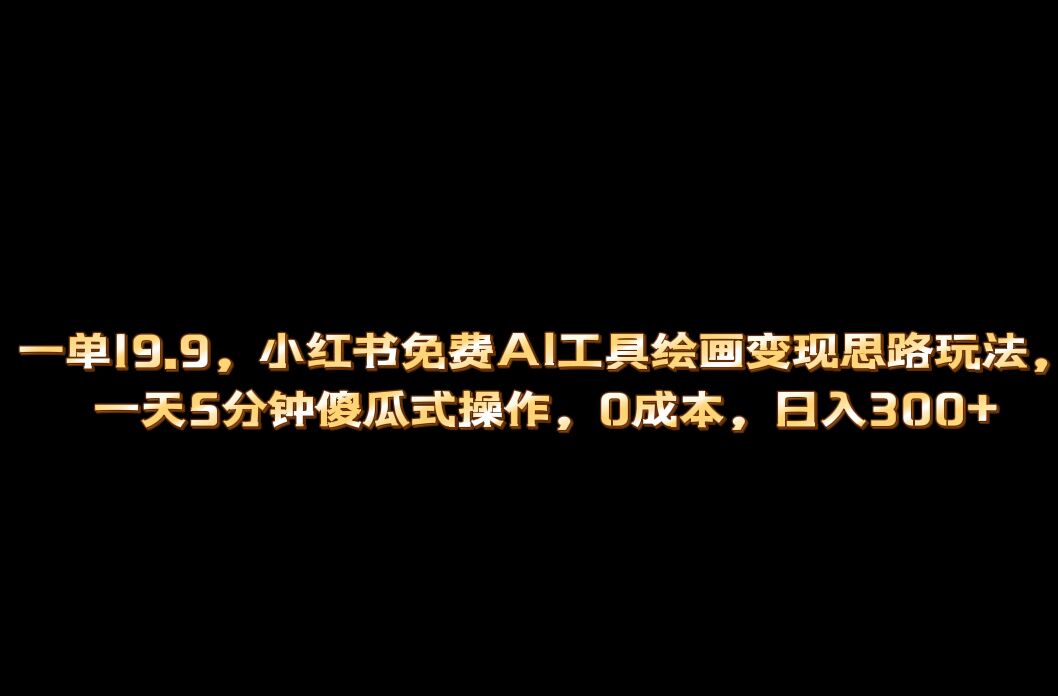 小红书免费AI工具绘画变现玩法，一天5分钟傻瓜式操作，0成本日入300+瀚萌资源网-网赚网-网赚项目网-虚拟资源网-国学资源网-易学资源网-本站有全网最新网赚项目-易学课程资源-中医课程资源的在线下载网站！瀚萌资源网