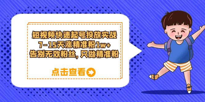 短视频快速起号·投放实战：7-15天涨精准粉1w+，告别无效粉丝，只做精准粉-瀚萌资源网-网赚网-网赚项目网-虚拟资源网-国学资源网-易学资源网-本站有全网最新网赚项目-易学课程资源-中医课程资源的在线下载网站！瀚萌资源网