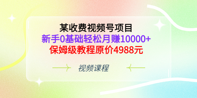 某收费视频号项目，新手0基础轻松月赚10000+，保姆级教程原价4988元瀚萌资源网-网赚网-网赚项目网-虚拟资源网-国学资源网-易学资源网-本站有全网最新网赚项目-易学课程资源-中医课程资源的在线下载网站！瀚萌资源网