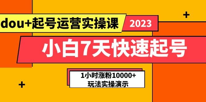 小白7天快速起号：dou+起号运营实操课，实战1小时涨粉10000+玩法演示-瀚萌资源网-网赚网-网赚项目网-虚拟资源网-国学资源网-易学资源网-本站有全网最新网赚项目-易学课程资源-中医课程资源的在线下载网站！瀚萌资源网