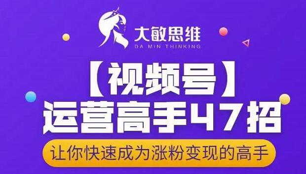 大敏思维-视频号运营高手47招，让你快速成为涨粉变现高手瀚萌资源网-网赚网-网赚项目网-虚拟资源网-国学资源网-易学资源网-本站有全网最新网赚项目-易学课程资源-中医课程资源的在线下载网站！瀚萌资源网