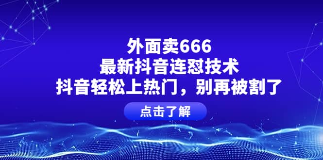 外面卖666的最新抖音连怼技术，抖音轻松上热门，别再被割了瀚萌资源网-网赚网-网赚项目网-虚拟资源网-国学资源网-易学资源网-本站有全网最新网赚项目-易学课程资源-中医课程资源的在线下载网站！瀚萌资源网