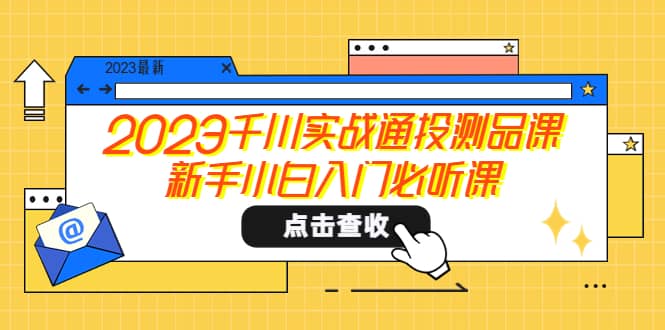 2023千川实战通投测品课，新手小白入门必听课-瀚萌资源网-网赚网-网赚项目网-虚拟资源网-国学资源网-易学资源网-本站有全网最新网赚项目-易学课程资源-中医课程资源的在线下载网站！瀚萌资源网