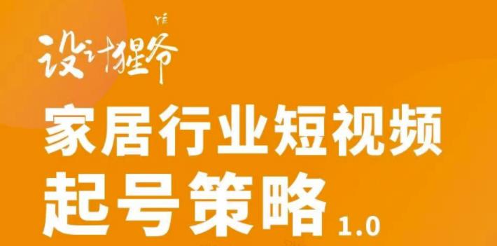 家居行业短视频起号策略，家居行业非主流短视频策略课价值4980元瀚萌资源网-网赚网-网赚项目网-虚拟资源网-国学资源网-易学资源网-本站有全网最新网赚项目-易学课程资源-中医课程资源的在线下载网站！瀚萌资源网