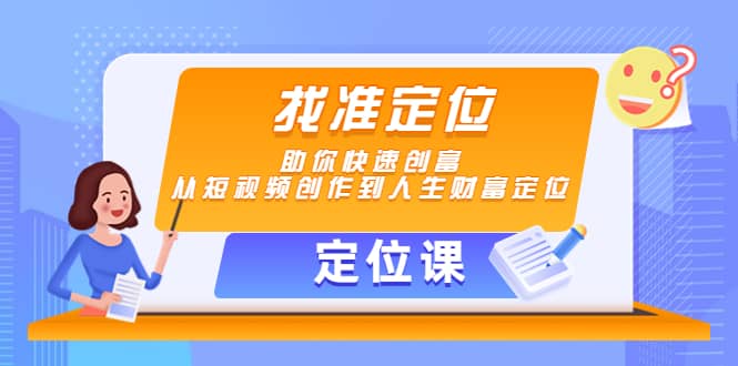 【定位课】找准定位，助你快速创富，从短视频创作到人生财富定位瀚萌资源网-网赚网-网赚项目网-虚拟资源网-国学资源网-易学资源网-本站有全网最新网赚项目-易学课程资源-中医课程资源的在线下载网站！瀚萌资源网