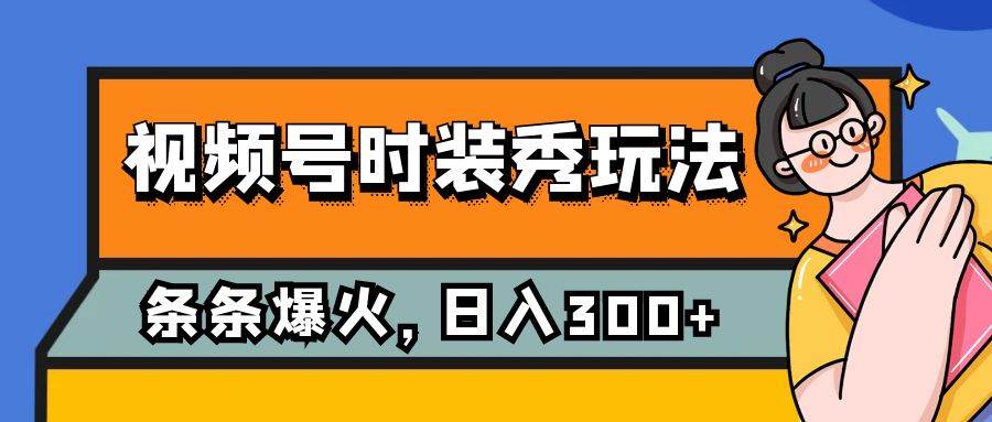 视频号时装秀玩法，条条流量2W+，保姆级教学，每天5分钟收入300+瀚萌资源网-网赚网-网赚项目网-虚拟资源网-国学资源网-易学资源网-本站有全网最新网赚项目-易学课程资源-中医课程资源的在线下载网站！瀚萌资源网