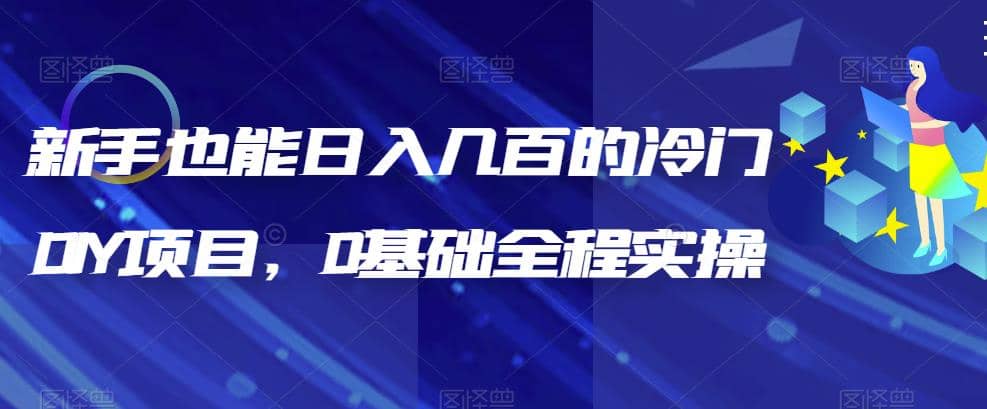 新手也能日入几百的冷门DIY项目，0基础全程实操【揭秘】瀚萌资源网-网赚网-网赚项目网-虚拟资源网-国学资源网-易学资源网-本站有全网最新网赚项目-易学课程资源-中医课程资源的在线下载网站！瀚萌资源网