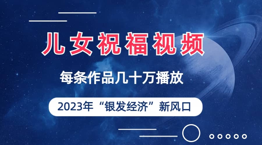 儿女祝福视频彻底爆火，一条作品几十万播放，2023年一定要抓住的新风口瀚萌资源网-网赚网-网赚项目网-虚拟资源网-国学资源网-易学资源网-本站有全网最新网赚项目-易学课程资源-中医课程资源的在线下载网站！瀚萌资源网