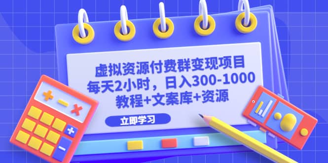 虚拟资源付费群变现项目：每天2小时，日入300-1000+（教程+文案库+资源）瀚萌资源网-网赚网-网赚项目网-虚拟资源网-国学资源网-易学资源网-本站有全网最新网赚项目-易学课程资源-中医课程资源的在线下载网站！瀚萌资源网