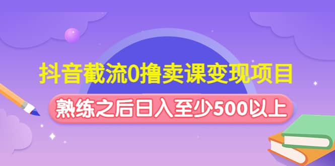 抖音截流0撸卖课变现项目瀚萌资源网-网赚网-网赚项目网-虚拟资源网-国学资源网-易学资源网-本站有全网最新网赚项目-易学课程资源-中医课程资源的在线下载网站！瀚萌资源网