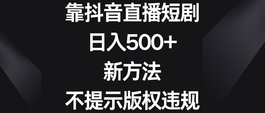 靠抖音直播短剧,日入500+,新方法、不提示版权违规瀚萌资源网-网赚网-网赚项目网-虚拟资源网-国学资源网-易学资源网-本站有全网最新网赚项目-易学课程资源-中医课程资源的在线下载网站!瀚萌资源网
