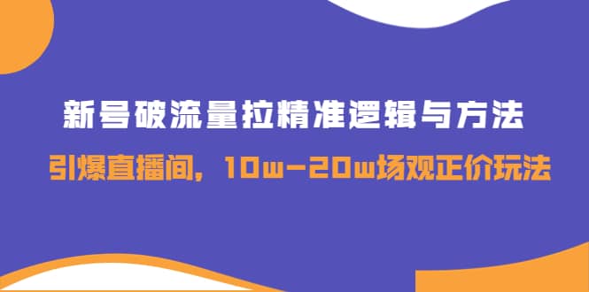 新号破流量拉精准逻辑与方法，引爆直播间，10w-20w场观正价玩法瀚萌资源网-网赚网-网赚项目网-虚拟资源网-国学资源网-易学资源网-本站有全网最新网赚项目-易学课程资源-中医课程资源的在线下载网站！瀚萌资源网