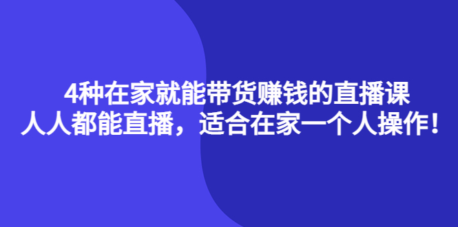 4种在家就能带货赚钱的直播课，人人都能直播，适合在家一个人操作！瀚萌资源网-网赚网-网赚项目网-虚拟资源网-国学资源网-易学资源网-本站有全网最新网赚项目-易学课程资源-中医课程资源的在线下载网站！瀚萌资源网