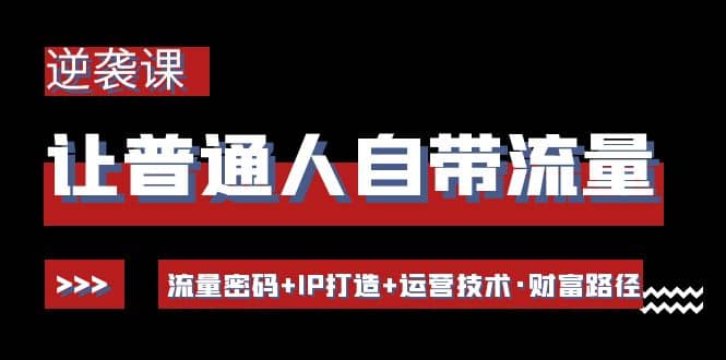 让普通人自带流量的逆袭课：流量密码+IP打造+运营技术·财富路径瀚萌资源网-网赚网-网赚项目网-虚拟资源网-国学资源网-易学资源网-本站有全网最新网赚项目-易学课程资源-中医课程资源的在线下载网站！瀚萌资源网