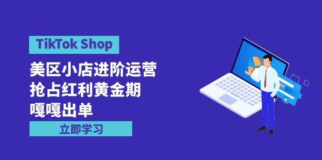 TikTok Shop-美区小店进阶运营，抢占红利黄金期 嘎嘎出单（7节课）瀚萌资源网-网赚网-网赚项目网-虚拟资源网-国学资源网-易学资源网-本站有全网最新网赚项目-易学课程资源-中医课程资源的在线下载网站！瀚萌资源网
