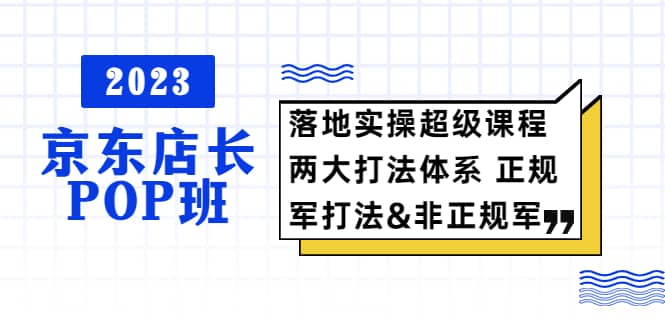 2023京东店长·POP班 落地实操超级课程 两大打法体系 正规军&非正规军瀚萌资源网-网赚网-网赚项目网-虚拟资源网-国学资源网-易学资源网-本站有全网最新网赚项目-易学课程资源-中医课程资源的在线下载网站！瀚萌资源网