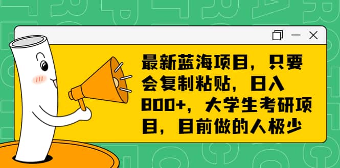 最新蓝海项目，只要会复制粘贴，日入800+，大学生考研项目，目前做的人极少瀚萌资源网-网赚网-网赚项目网-虚拟资源网-国学资源网-易学资源网-本站有全网最新网赚项目-易学课程资源-中医课程资源的在线下载网站！瀚萌资源网