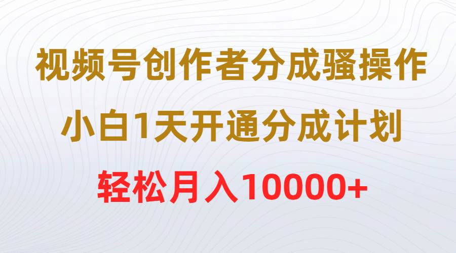 视频号创作者分成骚操作，小白1天开通分成计划，轻松月入10000+瀚萌资源网-网赚网-网赚项目网-虚拟资源网-国学资源网-易学资源网-本站有全网最新网赚项目-易学课程资源-中医课程资源的在线下载网站！瀚萌资源网