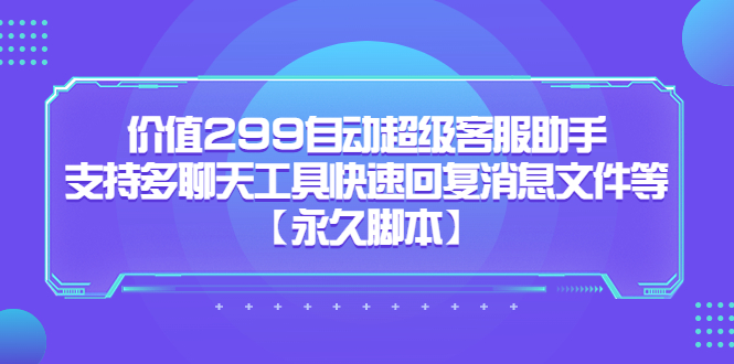 价值299自动超级客服助手，支持多聊天工具快速回复消息文件等瀚萌资源网-网赚网-网赚项目网-虚拟资源网-国学资源网-易学资源网-本站有全网最新网赚项目-易学课程资源-中医课程资源的在线下载网站！瀚萌资源网