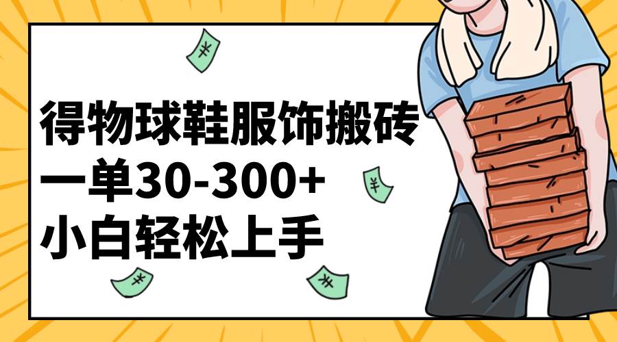 得物球鞋服饰搬砖一单30-300+ 小白轻松上手瀚萌资源网-网赚网-网赚项目网-虚拟资源网-国学资源网-易学资源网-本站有全网最新网赚项目-易学课程资源-中医课程资源的在线下载网站！瀚萌资源网