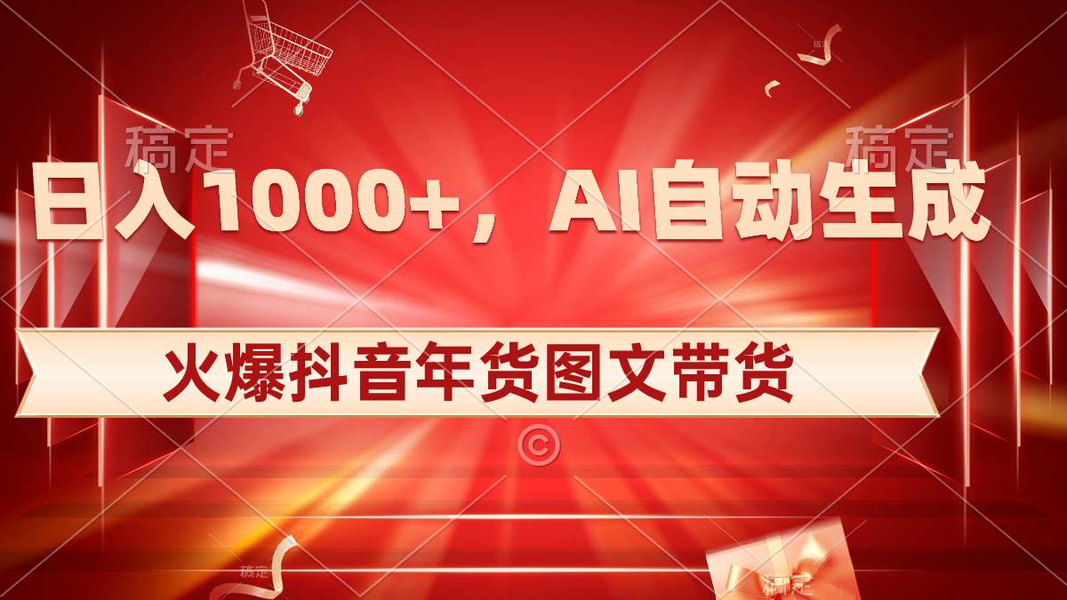 日入1000+火爆抖音年货图文带货，AI自动生成自己的年货原创图文瀚萌资源网-网赚网-网赚项目网-虚拟资源网-国学资源网-易学资源网-本站有全网最新网赚项目-易学课程资源-中医课程资源的在线下载网站！瀚萌资源网