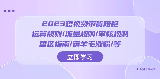 2023短视频·带货陪跑：运算规则/流量规则/审核规则/雷区指南/薅羊毛涨粉..瀚萌资源网-网赚网-网赚项目网-虚拟资源网-国学资源网-易学资源网-本站有全网最新网赚项目-易学课程资源-中医课程资源的在线下载网站！瀚萌资源网