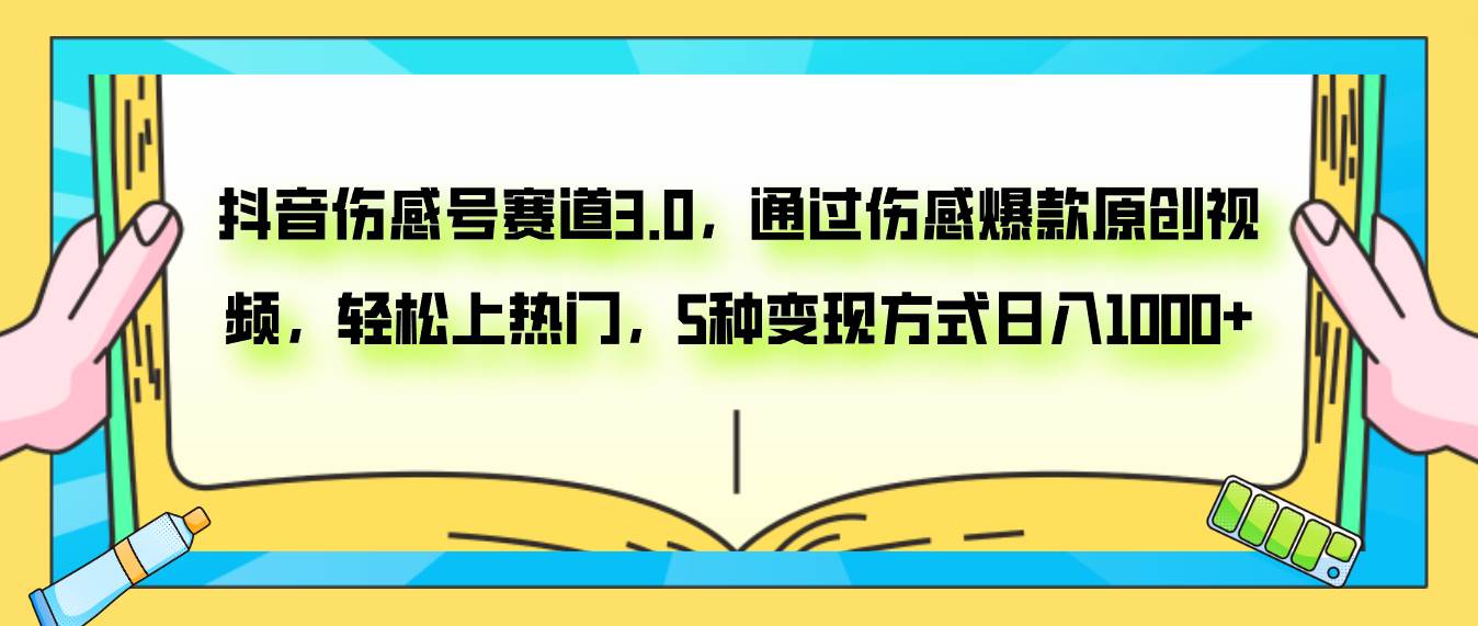 抖音伤感号赛道3.0，通过伤感爆款原创视频，轻松上热门，5种变现日入1000+-瀚萌资源网-网赚网-网赚项目网-虚拟资源网-国学资源网-易学资源网-本站有全网最新网赚项目-易学课程资源-中医课程资源的在线下载网站！瀚萌资源网