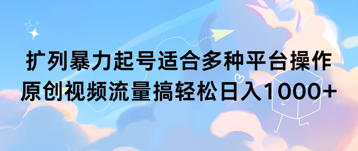 扩列暴力起号适合多种平台操作原创视频流量搞轻松日入1000+瀚萌资源网-网赚网-网赚项目网-虚拟资源网-国学资源网-易学资源网-本站有全网最新网赚项目-易学课程资源-中医课程资源的在线下载网站！瀚萌资源网