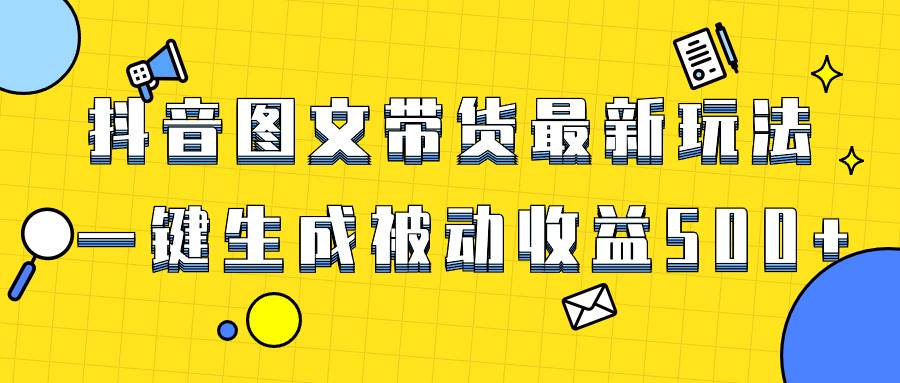 爆火抖音图文带货项目，最新玩法一键生成，单日轻松被动收益500+瀚萌资源网-网赚网-网赚项目网-虚拟资源网-国学资源网-易学资源网-本站有全网最新网赚项目-易学课程资源-中医课程资源的在线下载网站！瀚萌资源网