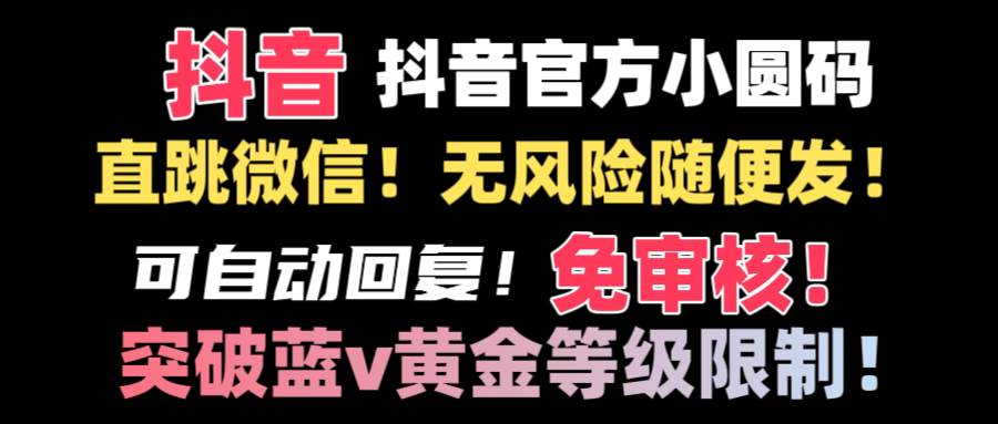 抖音二维码直跳微信技术！站内随便发不违规！！瀚萌资源网-网赚网-网赚项目网-虚拟资源网-国学资源网-易学资源网-本站有全网最新网赚项目-易学课程资源-中医课程资源的在线下载网站！瀚萌资源网