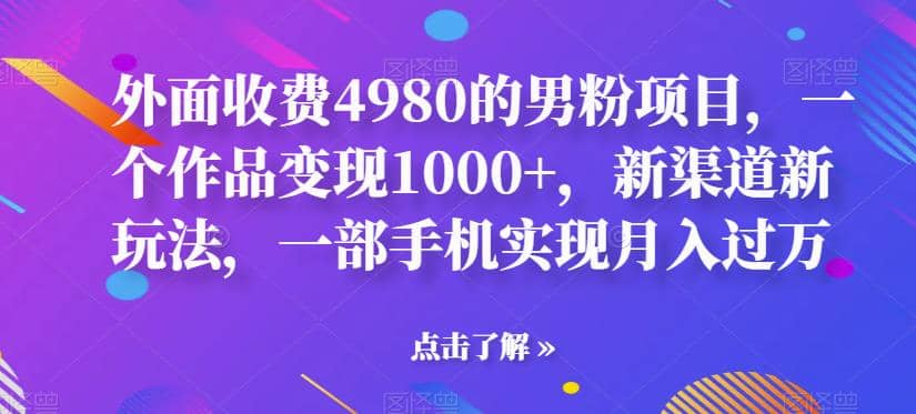 外面收费4980的男粉项目，一个作品变现1000+，新渠道新玩法，一部手机实现月入过万【揭秘】瀚萌资源网-网赚网-网赚项目网-虚拟资源网-国学资源网-易学资源网-本站有全网最新网赚项目-易学课程资源-中医课程资源的在线下载网站！瀚萌资源网