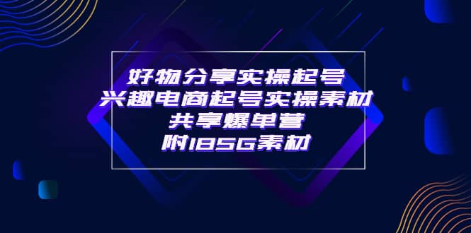 某收费培训·好物分享实操起号 兴趣电商起号实操素材共享爆单营（185G素材)瀚萌资源网-网赚网-网赚项目网-虚拟资源网-国学资源网-易学资源网-本站有全网最新网赚项目-易学课程资源-中医课程资源的在线下载网站！瀚萌资源网