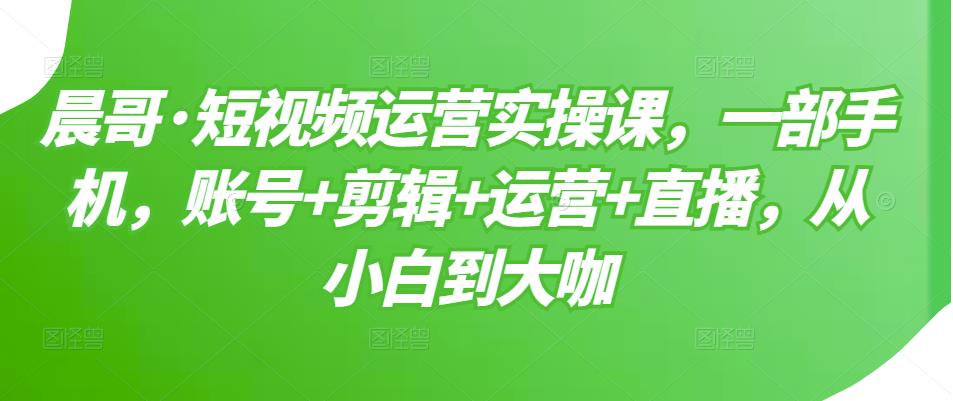 短视频运营实操课，一部手机，账号+剪辑+运营+直播，从小白到大咖瀚萌资源网-网赚网-网赚项目网-虚拟资源网-国学资源网-易学资源网-本站有全网最新网赚项目-易学课程资源-中医课程资源的在线下载网站！瀚萌资源网