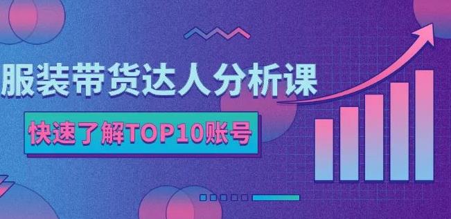 服装带货达人分析课：带你快速了解TOP10账号，玩转服装行业瀚萌资源网-网赚网-网赚项目网-虚拟资源网-国学资源网-易学资源网-本站有全网最新网赚项目-易学课程资源-中医课程资源的在线下载网站！瀚萌资源网