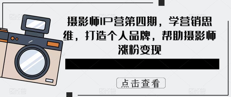 摄影师IP营第4期，学营销思维，打造个人品牌，帮助摄影师涨粉变现-瀚萌资源网-网赚网-网赚项目网-虚拟资源网-国学资源网-易学资源网-本站有全网最新网赚项目-易学课程资源-中医课程资源的在线下载网站！瀚萌资源网