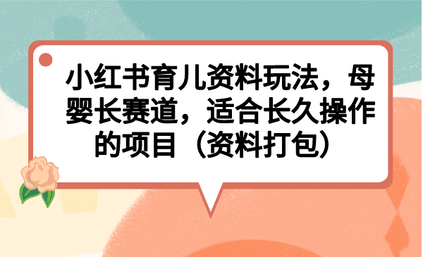 小红书育儿资料玩法，母婴长赛道，适合长久操作的项目（资料打包）瀚萌资源网-网赚网-网赚项目网-虚拟资源网-国学资源网-易学资源网-本站有全网最新网赚项目-易学课程资源-中医课程资源的在线下载网站！瀚萌资源网