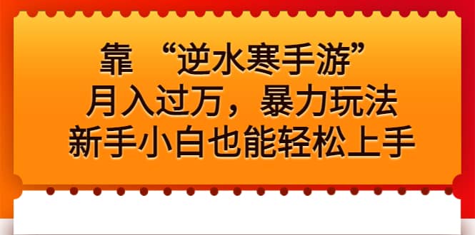 靠 “逆水寒手游”月入过万，暴力玩法，新手小白也能轻松上手瀚萌资源网-网赚网-网赚项目网-虚拟资源网-国学资源网-易学资源网-本站有全网最新网赚项目-易学课程资源-中医课程资源的在线下载网站！瀚萌资源网