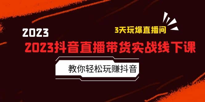 2023抖音直播带货实战线下课：教你轻松玩赚抖音，3天玩爆·直播间-瀚萌资源网-网赚网-网赚项目网-虚拟资源网-国学资源网-易学资源网-本站有全网最新网赚项目-易学课程资源-中医课程资源的在线下载网站！瀚萌资源网