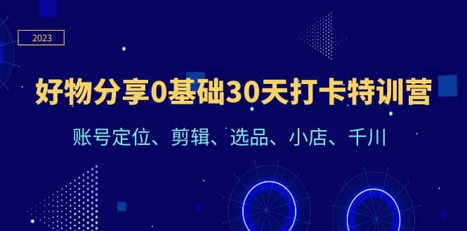 好物分享0基础30天打卡特训营：账号定位、剪辑、选品、小店、千川-瀚萌资源网-网赚网-网赚项目网-虚拟资源网-国学资源网-易学资源网-本站有全网最新网赚项目-易学课程资源-中医课程资源的在线下载网站！瀚萌资源网