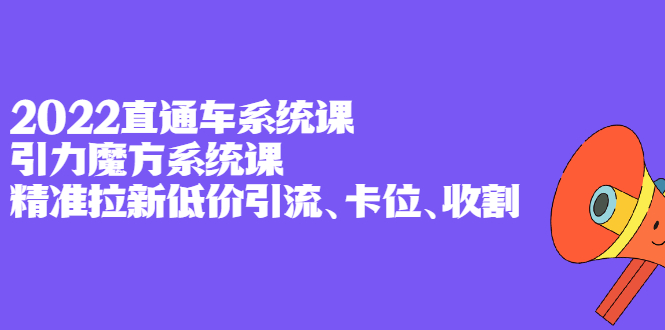 2022直通车系统课+引力魔方系统课，精准拉新低价引流、卡位、收割瀚萌资源网-网赚网-网赚项目网-虚拟资源网-国学资源网-易学资源网-本站有全网最新网赚项目-易学课程资源-中医课程资源的在线下载网站！瀚萌资源网