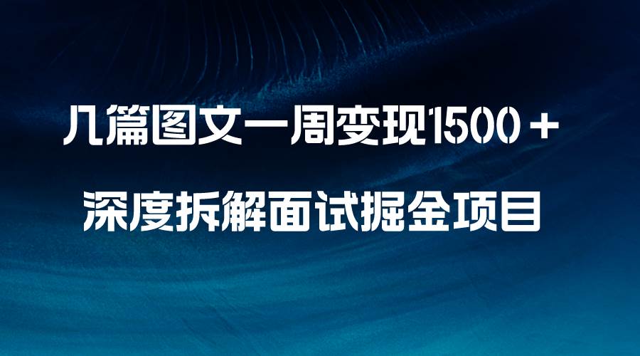 几篇图文一周变现1500＋，深度拆解面试掘金项目，小白轻松上手瀚萌资源网-网赚网-网赚项目网-虚拟资源网-国学资源网-易学资源网-本站有全网最新网赚项目-易学课程资源-中医课程资源的在线下载网站！瀚萌资源网