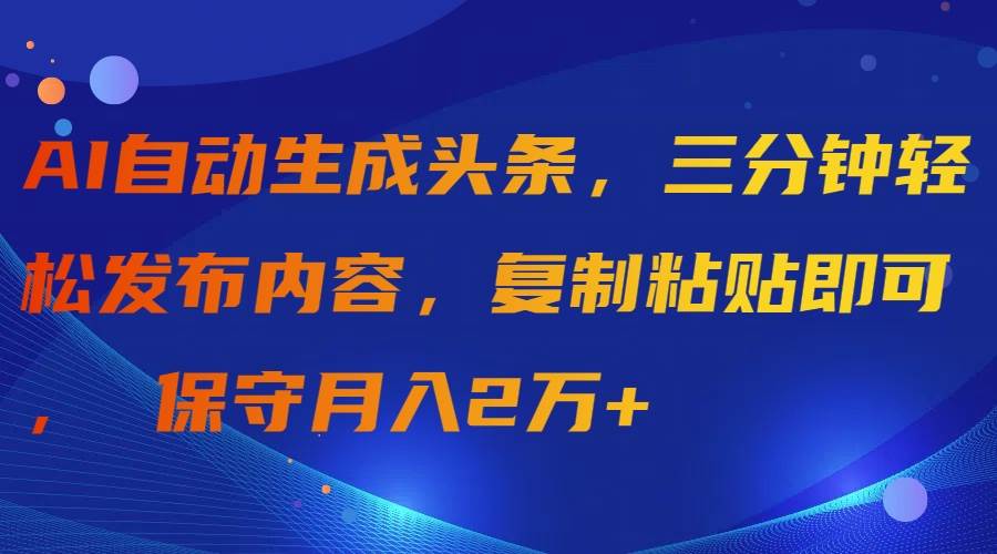 AI自动生成头条，三分钟轻松发布内容，复制粘贴即可， 保守月入2万+瀚萌资源网-网赚网-网赚项目网-虚拟资源网-国学资源网-易学资源网-本站有全网最新网赚项目-易学课程资源-中医课程资源的在线下载网站！瀚萌资源网