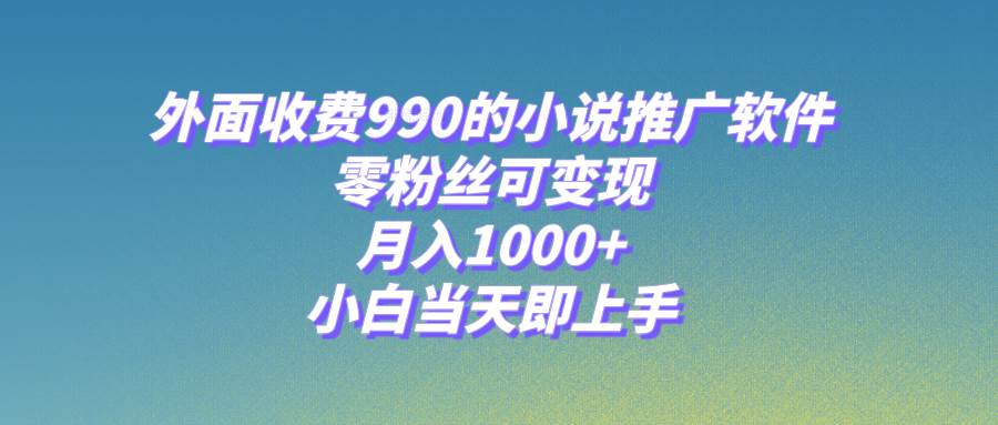 小说推广软件，零粉丝可变现，月入1000+，小白当天即上手【附189G素材】瀚萌资源网-网赚网-网赚项目网-虚拟资源网-国学资源网-易学资源网-本站有全网最新网赚项目-易学课程资源-中医课程资源的在线下载网站！瀚萌资源网