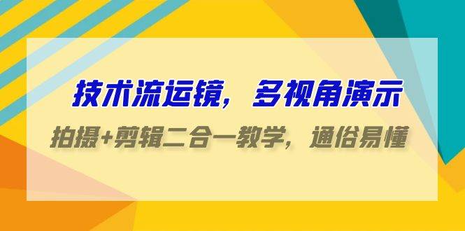 技术流-运镜，多视角演示，拍摄+剪辑二合一教学，通俗易懂（70节课）瀚萌资源网-网赚-网赚项目网-虚拟资源-国学资源网-易学资源网-本站有全网最新网赚项目-易学课程资源-中医课程资源的在线下载网站！瀚萌资源网