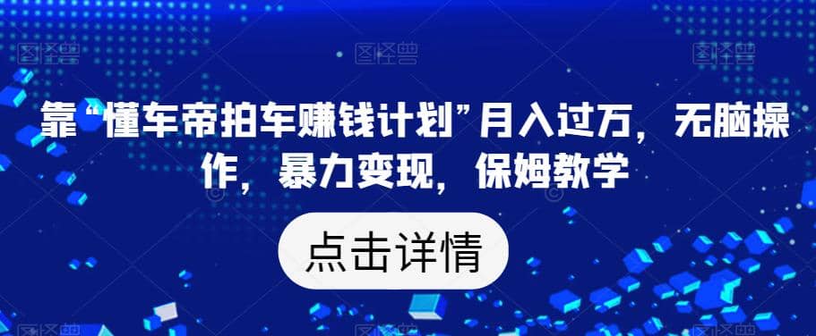 靠“懂车帝拍车赚钱计划”月入过万，无脑操作，暴力变现，保姆教学【揭秘】瀚萌资源网-网赚网-网赚项目网-虚拟资源网-国学资源网-易学资源网-本站有全网最新网赚项目-易学课程资源-中医课程资源的在线下载网站！瀚萌资源网