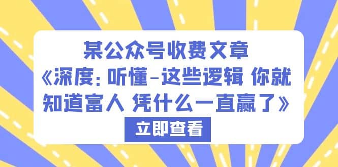 某公众号收费文章《深度：听懂-这些逻辑 你就知道富人 凭什么一直赢了》瀚萌资源网-网赚网-网赚项目网-虚拟资源网-国学资源网-易学资源网-本站有全网最新网赚项目-易学课程资源-中医课程资源的在线下载网站！瀚萌资源网