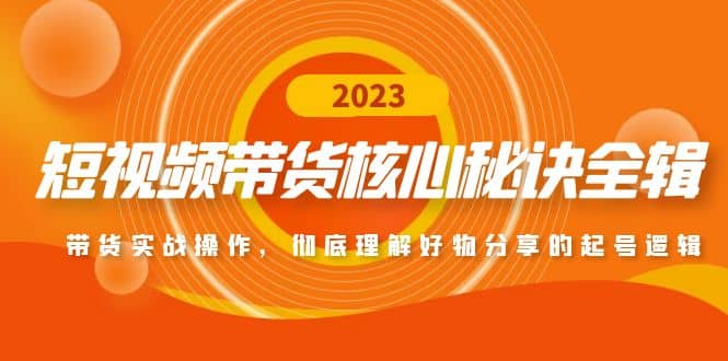 短视频带货核心秘诀全辑：带货实战操作，彻底理解好物分享的起号逻辑-瀚萌资源网-网赚网-网赚项目网-虚拟资源网-国学资源网-易学资源网-本站有全网最新网赚项目-易学课程资源-中医课程资源的在线下载网站！瀚萌资源网